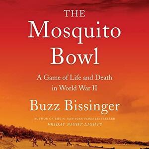 The Mosquito Bowl: A Game of Life and Death in World War II by Buzz Bissinger