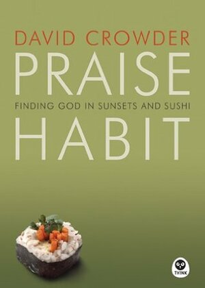 Praise Habit: Finding God in Sunsets and Sushi by David Crowder, Mark A. Tabb