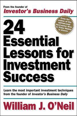 24 Essential Lessons for Investment Success: Learn the Most Important Investment Techniques from the Founder of Investor's Business Daily by William J. O'Neil