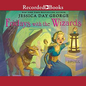 Fridays With the Wizards by Jessica Day George, Jessica Day George