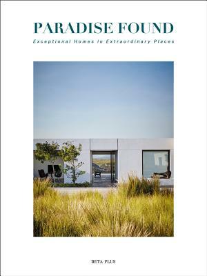 Paradise Found: Exceptional Homes in Extraordinary Places by Alma Viviers, Graham Woods, Jessica Ross