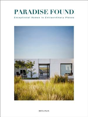 Paradise Found: Exceptional Homes in Extraordinary Places by Graham Woods, Jessica Ross, Alma Viviers