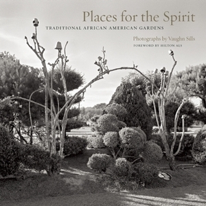 Places for the Spirit: Traditional African American Gardens by Vaughn Sills, Hilton Als, Lowry Pei