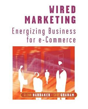 Wired Marketing: Energizing Business for E-Commerce by Gary Graham, Glenn Hardaker