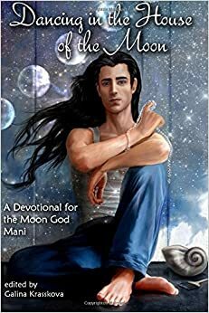 Dancing in the House of the Moon: A Devotional for the Moon God Mani by Galina Krasskova