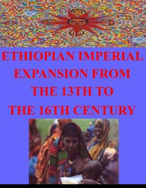 Ethiopian Imperial Expansion From The 13th To The 16th Century by Naval Postgraduate School