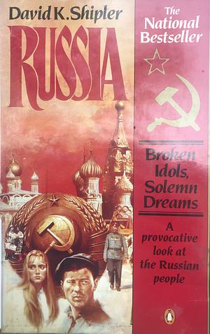 Russia: Broken Idols, Solemn Dreams by David K. Shipler