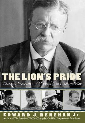 The Lion's Pride: Theodore Roosevelt and His Family in Peace and War by Edward J. Renehan