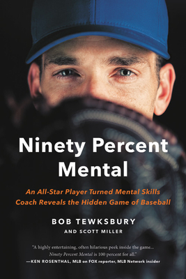 Ninety Percent Mental: An All-Star Player Turned Mental Skills Coach Reveals the Hidden Game of Baseball by Bob Tewksbury