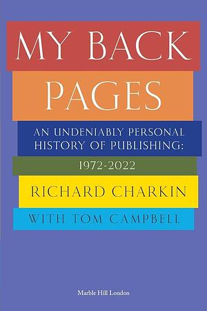 My Back Pages: An Undeniably Personal History of Publishing 1972-2022 by Tom Campbell, Richard Charkin