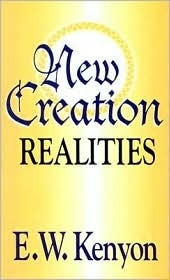 New Creation Realities: by E.W. Kenyon