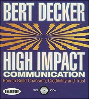 High Impact Communications: How to Build Charisma, Credibility, and Trust by Bert Decker