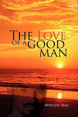 The Love of a Good Man by Mykisha Mac