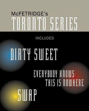 The Toronto Series Bundle: Includes the novels Dirty Sweet, Everybody Knows this is Nowhere, and Swap by John McFetridge
