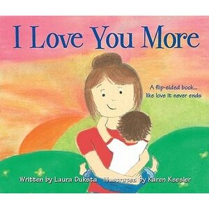 I Love You More: A Flip-Sided Book-- Like Love It Never Ends. Written by Laura Duksta by Laura Duksta