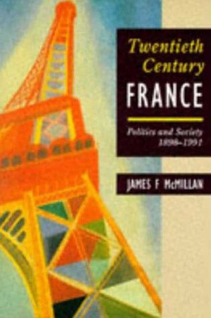 Twentieth-Century France: Politics and Society in France 1898-1991 by James F. McMillan