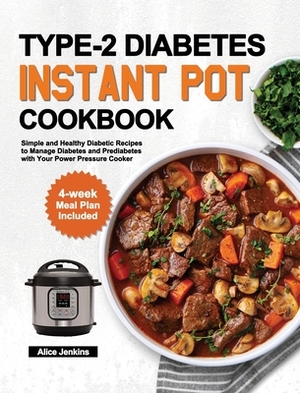 Type-2 Diabetes Instant Pot Cookbook: Simple and Healthy Diabetic Recipes to Manage Diabetes and Prediabetes with Your Power Pressure Cooker (4-week M by Alice Jenkins