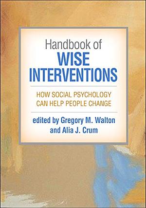 Handbook of Wise Interventions: How Social Psychology Can Help People Change by Alia J. Crum, Gregory M. Walton