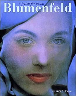 Blumenfeld: A Fetish for Beauty by Erwin Blumenfeld, William A. Ewing, Marina Schinz