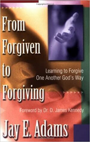 From Forgiven to Forgiving: Learning to Forgive One Another God's Way by Jay E. Adams