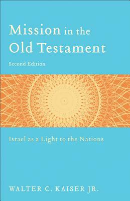 Mission in the Old Testament: Israel as a Light to the Nations by Walter C. Kaiser
