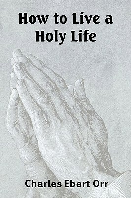 How to Live a Holy Life by Charles Ebert Orr