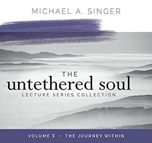 The Untethered Soul Lecture Series: Volume 5: The Journey Within by Michael A. Singer