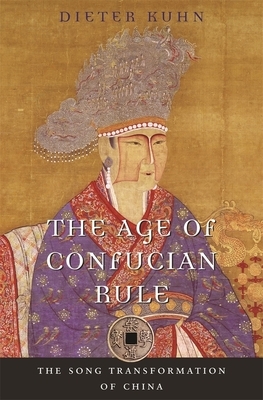 The Age of Confucian Rule: The Song Transformation of China by Dieter Kuhn
