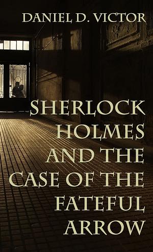Sherlock Holmes and The Case of the Fateful Arrow by Daniel Victor