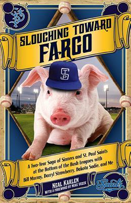 Slouching Toward Fargo: A Two-Year Saga of Sinners and St. Paul Saints at the Bottom of the Bush Leagues with Bill Murray, Darryl Strawberry, by Neal Karlen