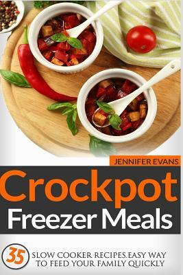 Crockpot Freezer Meals - 35 Slow Cooker Recipes. Easy Way to Feed Your Family Qu by Jennifer Evans