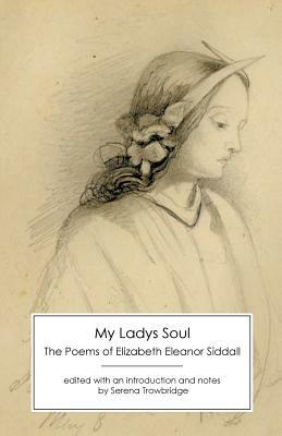 My Ladys Soul: The Poems of Elizabeth Eleanor Siddall by Elizabeth Eleanor Siddall