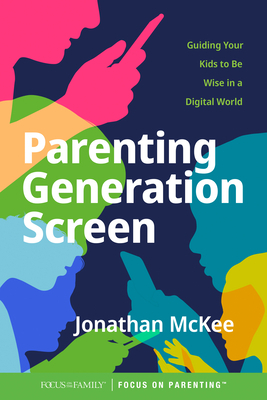 Parenting Generation Screen: Guiding Your Kids to Be Wise in a Digital World by Jonathan McKee