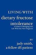 Living with Dietary Fructose Intolerance: A Guide to Managing Your Life with this New Diagnosis by Judy Smith