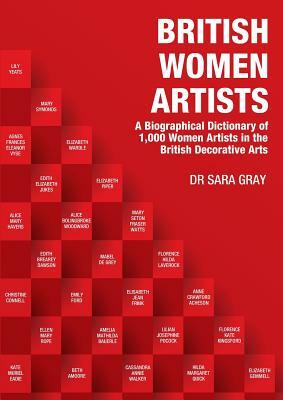 British Women Artists: A Biographical Dictionary of 1,000 Women Artists in the British Decorative Arts by Sara Gray
