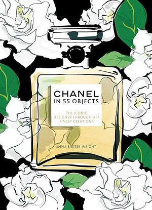 Chanel in 55 Objects: The Iconic Designer Through Her Finest Creations by Emma Baxter-Wright