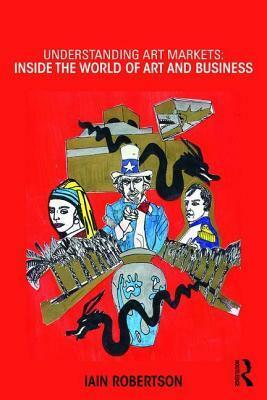 Understanding Art Markets: Inside the World of Art and Business by Iain Robertson