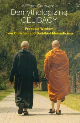 Demythologizing Celibacy: Practical Wisdom from Christian and Buddhist Monasticism by William Skudlarek