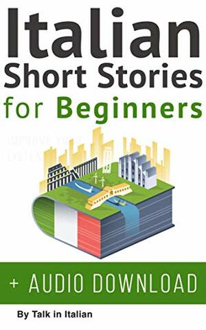 Italian: Short Stories for Beginners + Italian Audio: Improve your reading and listening skills in Italian. Learn Italian with Stories by Talk in Italian