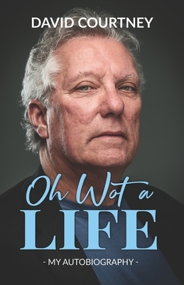 Oh Wot A Life: Nothing in this book is true, but it's exactly the way it happened by David Courtney