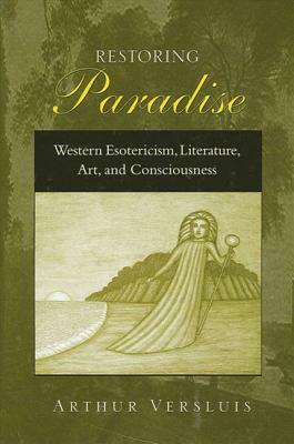Restoring Paradise: Western Esotericism, Literature, Art, and Consciousness by Arthur Versluis