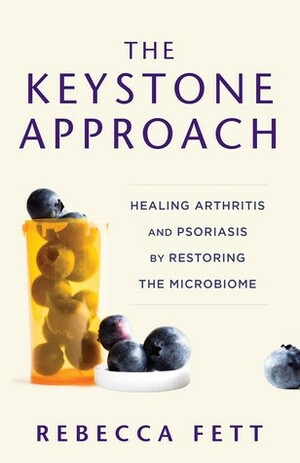 The Keystone Approach: Healing Arthritis and Psoriasis by Restoring the Microbiome by Rebecca Fett