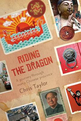 Riding the Dragon: A Journey Through Every Chinese Province by Chris Taylor