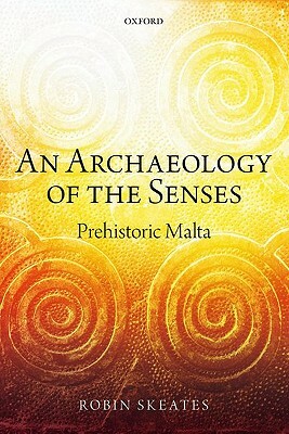 An Archaeology of the Senses: Prehistoric Malta by Robin Skeates