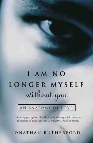 I Am No Longer Myself Without You: An Anatomy of Love by Jonathan Rutherford