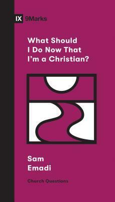 What Should I Do Now That I'm a Christian? by Sam Emadi