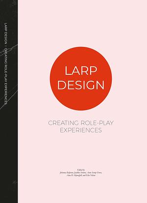 Larp Design: Creating Role-Play Experiences by Anne Serup Grove, Johanna Koljonen, Elin Nilsen, Jaakko Stenros, Aina Skjønsfjell