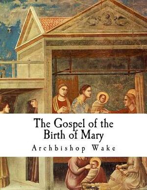 The Gospel of the Birth of Mary: The Suppressed Gospels by Archbishop Wake