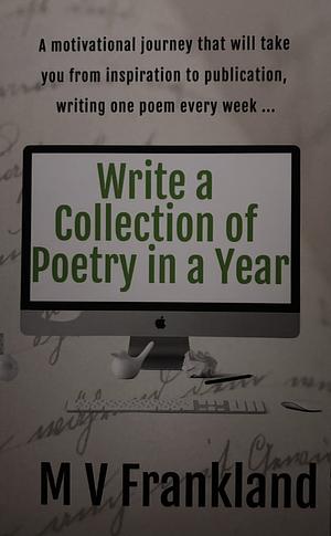 Write a Collection of Poetry in a Year: How to write a collection of poetry and get it published by MV Frankland