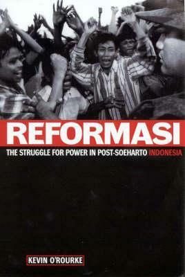 Reformasi: The Struggle for Power in Post-Soeharto Indonesia by Kevin O'Rourke